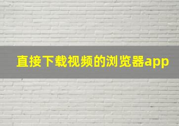 直接下载视频的浏览器app