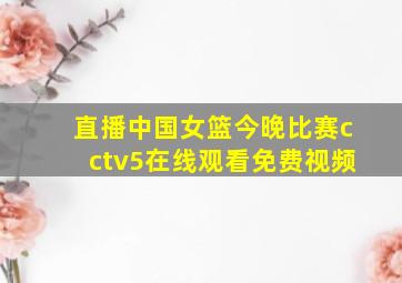 直播中国女篮今晚比赛cctv5在线观看免费视频