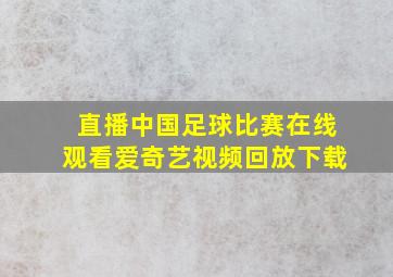 直播中国足球比赛在线观看爱奇艺视频回放下载