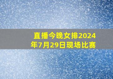 直播今晚女排2024年7月29日现场比赛