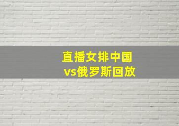 直播女排中国vs俄罗斯回放