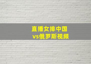 直播女排中国vs俄罗斯视频