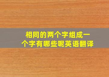 相同的两个字组成一个字有哪些呢英语翻译