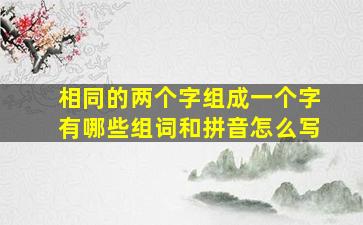 相同的两个字组成一个字有哪些组词和拼音怎么写