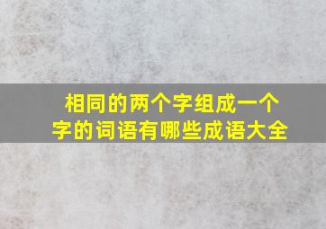 相同的两个字组成一个字的词语有哪些成语大全