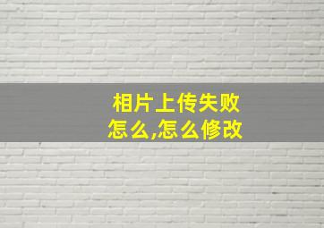 相片上传失败怎么,怎么修改