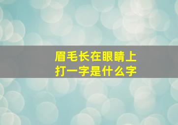 眉毛长在眼睛上打一字是什么字