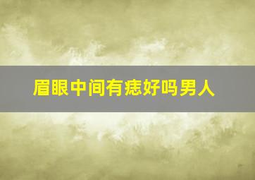 眉眼中间有痣好吗男人