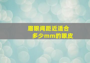 眉眼间距近适合多少mm的眼皮