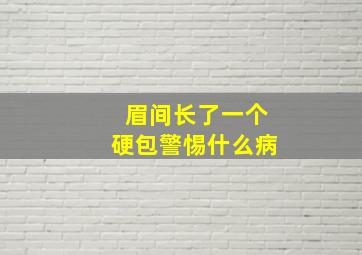 眉间长了一个硬包警惕什么病