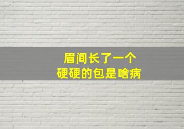 眉间长了一个硬硬的包是啥病