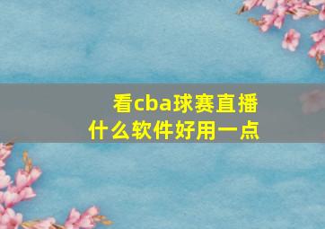 看cba球赛直播什么软件好用一点