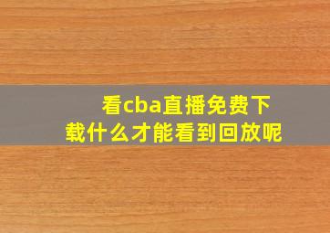 看cba直播免费下载什么才能看到回放呢