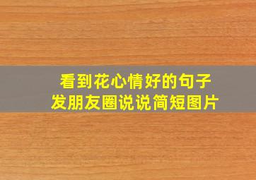 看到花心情好的句子发朋友圈说说简短图片