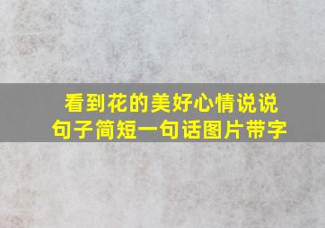 看到花的美好心情说说句子简短一句话图片带字