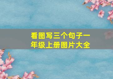 看图写三个句子一年级上册图片大全