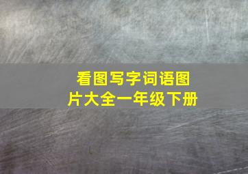 看图写字词语图片大全一年级下册