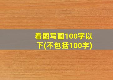 看图写画100字以下(不包括100字)