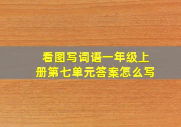 看图写词语一年级上册第七单元答案怎么写