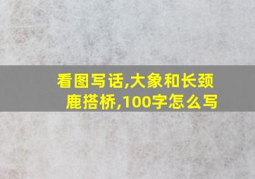 看图写话,大象和长颈鹿搭桥,100字怎么写