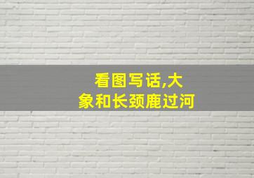 看图写话,大象和长颈鹿过河