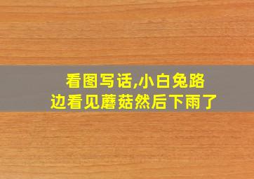 看图写话,小白兔路边看见蘑菇然后下雨了