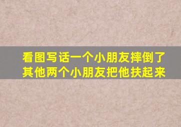 看图写话一个小朋友摔倒了其他两个小朋友把他扶起来