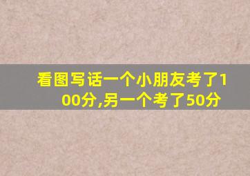 看图写话一个小朋友考了100分,另一个考了50分