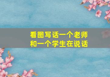 看图写话一个老师和一个学生在说话