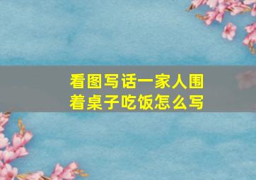 看图写话一家人围着桌子吃饭怎么写