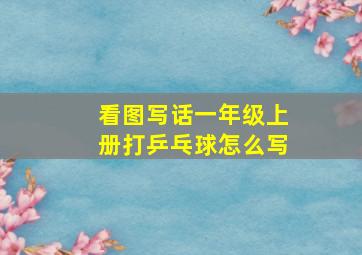 看图写话一年级上册打乒乓球怎么写