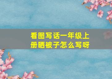 看图写话一年级上册晒被子怎么写呀