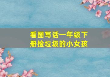 看图写话一年级下册捡垃圾的小女孩