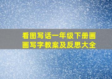 看图写话一年级下册画画写字教案及反思大全