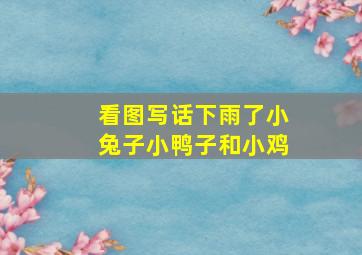 看图写话下雨了小兔子小鸭子和小鸡