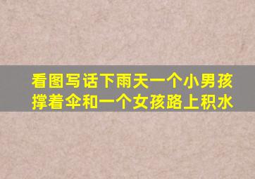 看图写话下雨天一个小男孩撑着伞和一个女孩路上积水