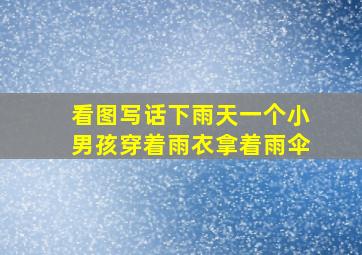 看图写话下雨天一个小男孩穿着雨衣拿着雨伞