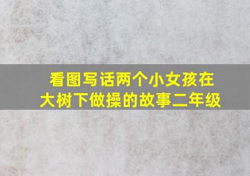 看图写话两个小女孩在大树下做操的故事二年级