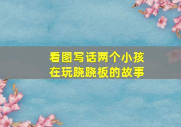 看图写话两个小孩在玩跷跷板的故事