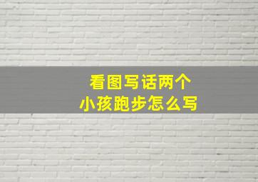 看图写话两个小孩跑步怎么写