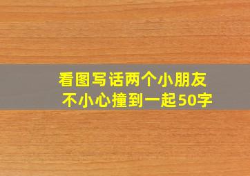 看图写话两个小朋友不小心撞到一起50字