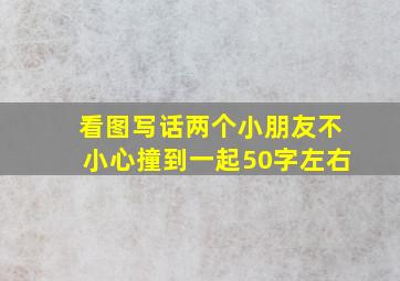 看图写话两个小朋友不小心撞到一起50字左右