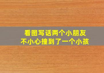 看图写话两个小朋友不小心撞到了一个小孩