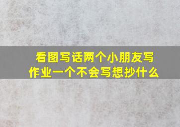 看图写话两个小朋友写作业一个不会写想抄什么