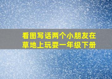 看图写话两个小朋友在草地上玩耍一年级下册