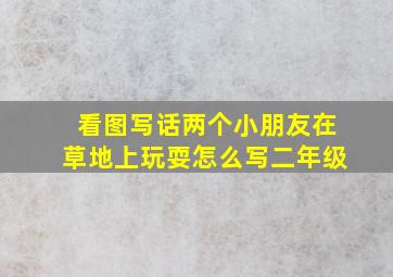 看图写话两个小朋友在草地上玩耍怎么写二年级