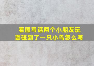 看图写话两个小朋友玩耍碰到了一只小鸟怎么写