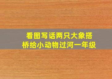 看图写话两只大象搭桥给小动物过河一年级