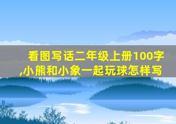 看图写话二年级上册100字,小熊和小象一起玩球怎样写