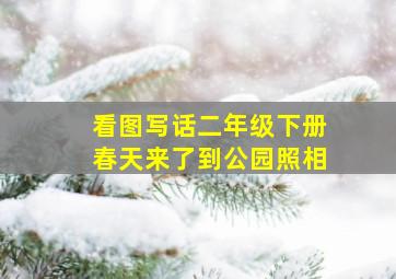 看图写话二年级下册春天来了到公园照相